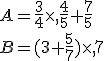 A=\frac{3}{4}\times   \frac{4}{5}+\frac{7}{5}\\B=(3+\frac{5}{7})\times   7